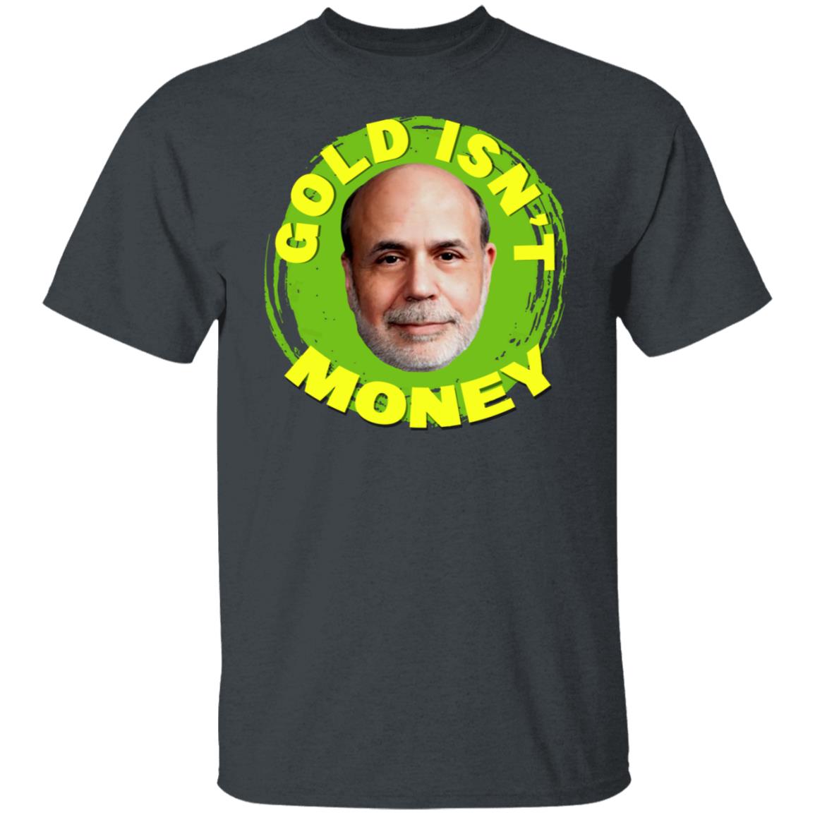 Gold Isn’t Money Ben Bernanke Shirt, Hoodie, Tank