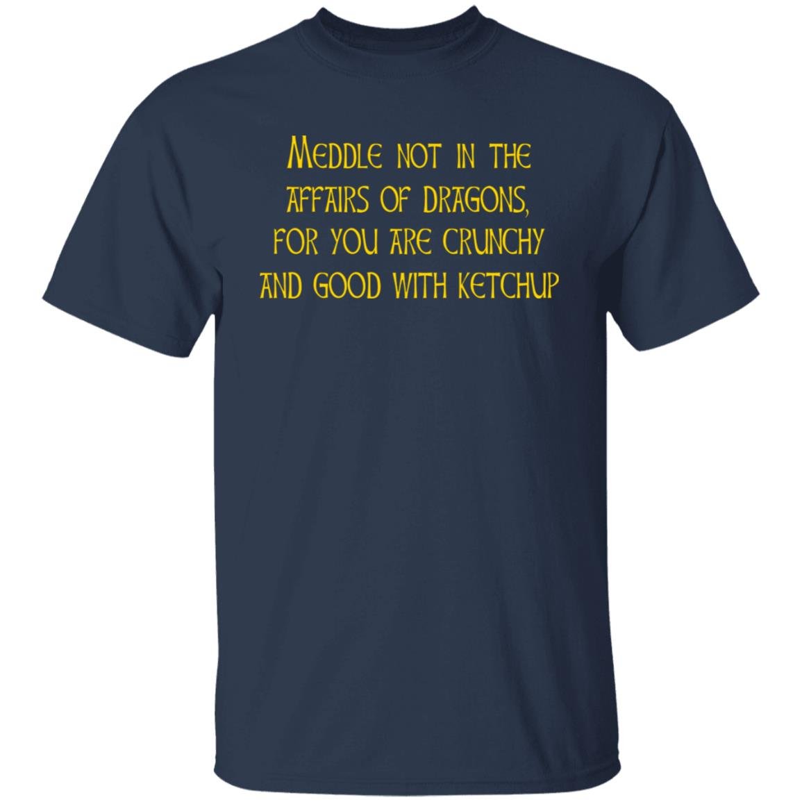 Meddle Not In The Affairs Of Dragons For You Are Crunchy And Good With Ketchup Shirt, Hoodie, Tank