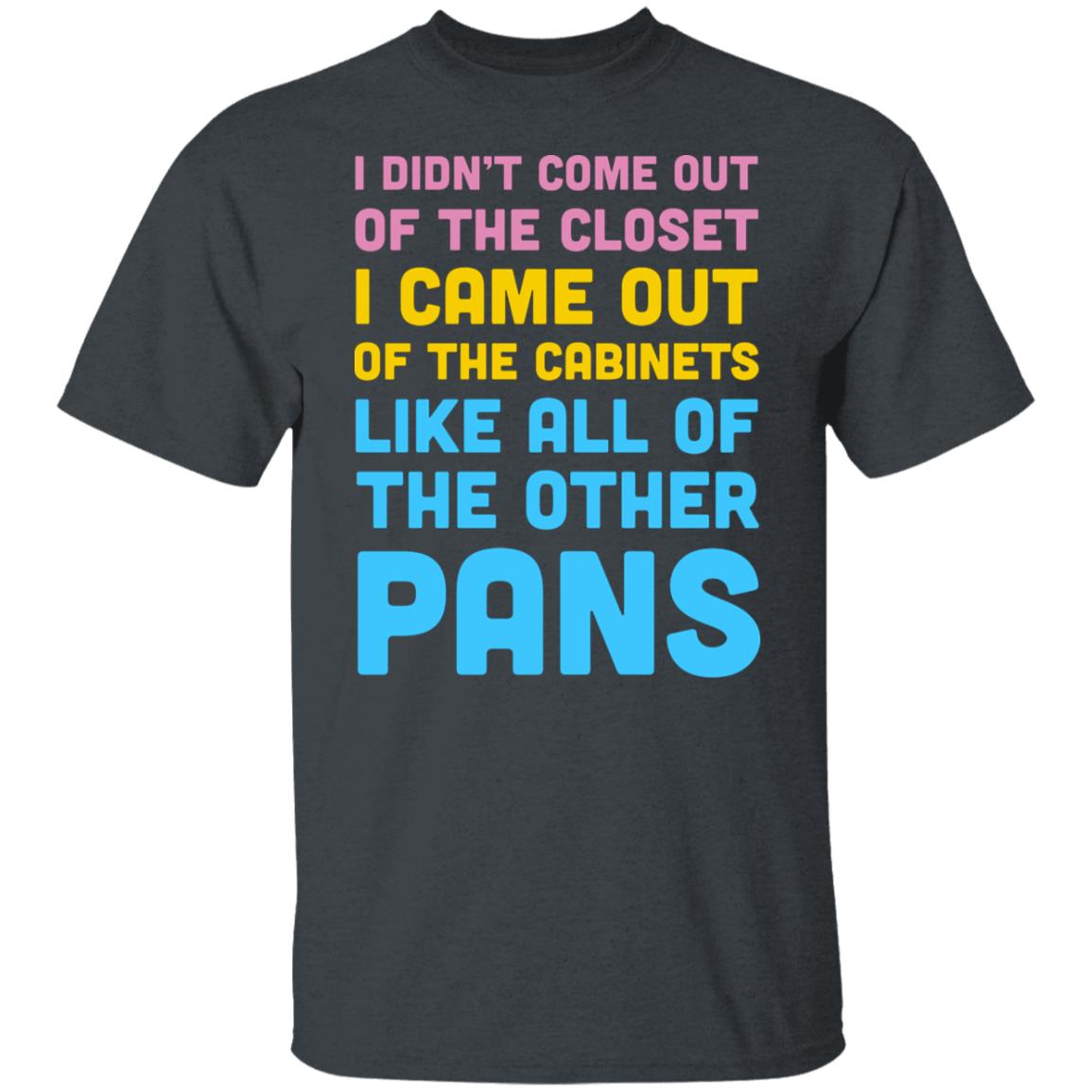 I Didn’t Come Out Of The Closet I Came Out Of The Cabinets Like All Of The Other Pans Shirt, Hoodie, Tank