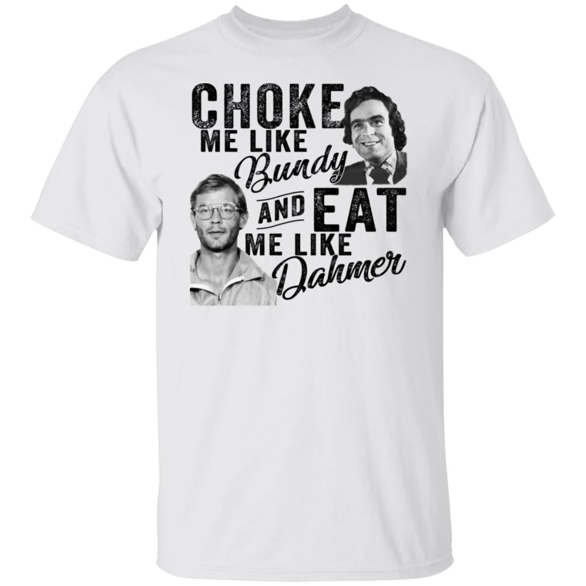 Choke Me Like Bundy And Eat Me Like Dahmer Shirt, Hoodie, Tank