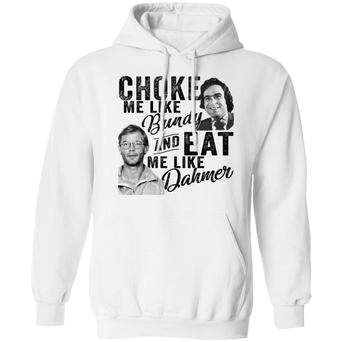 Choke Me Like Bundy And Eat Me Like Dahmer Shirt, Hoodie, Tank