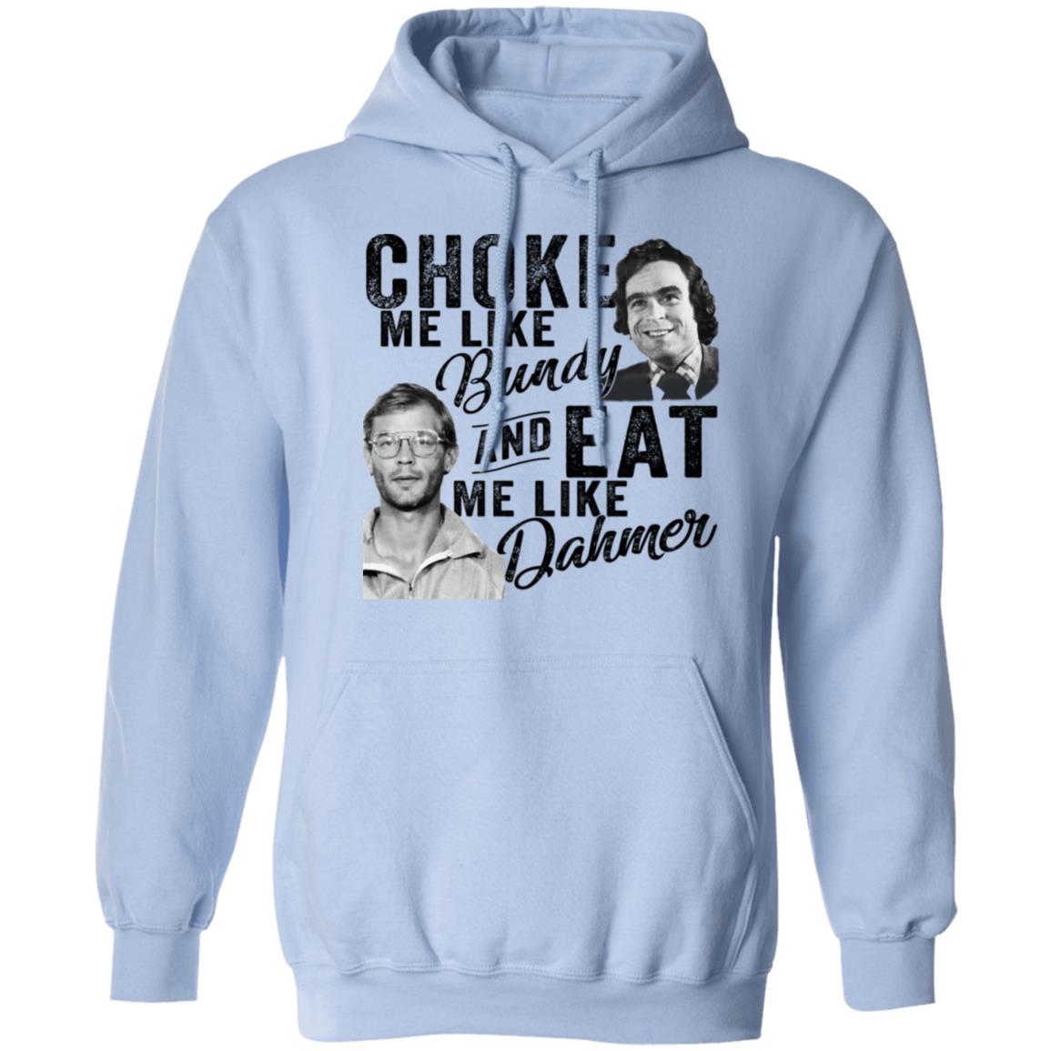Choke Me Like Bundy And Eat Me Like Dahmer Shirt, Hoodie, Tank