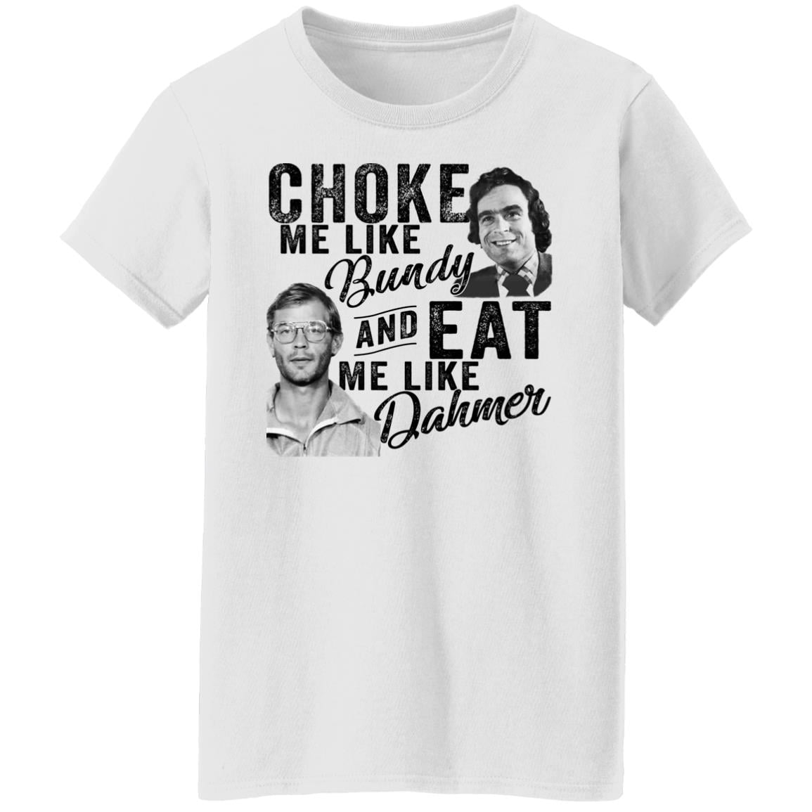 Choke Me Like Bundy And Eat Me Like Dahmer Shirt, Hoodie, Tank