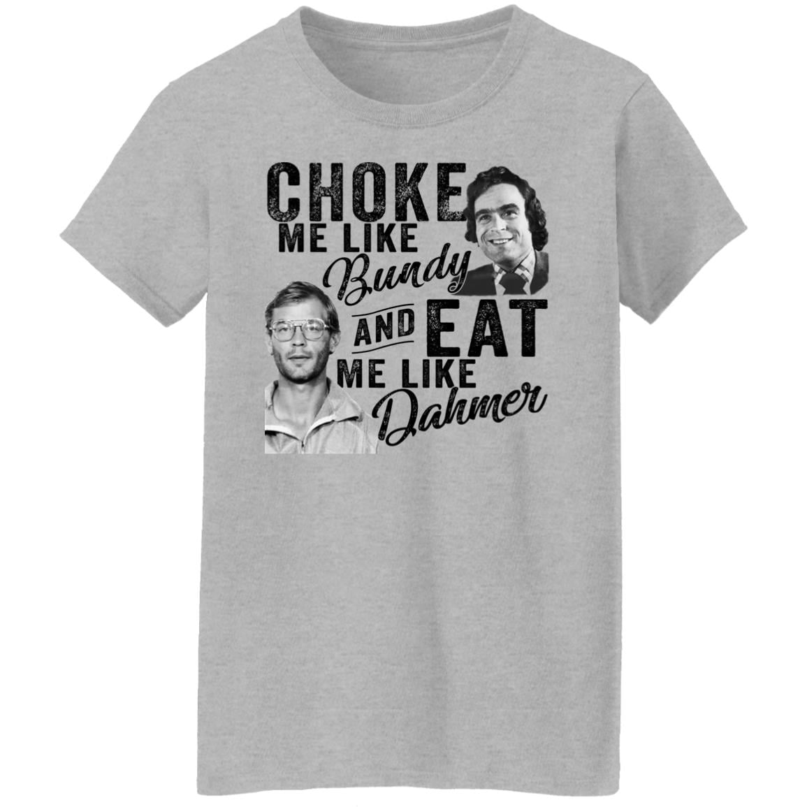 Choke Me Like Bundy And Eat Me Like Dahmer Shirt, Hoodie, Tank