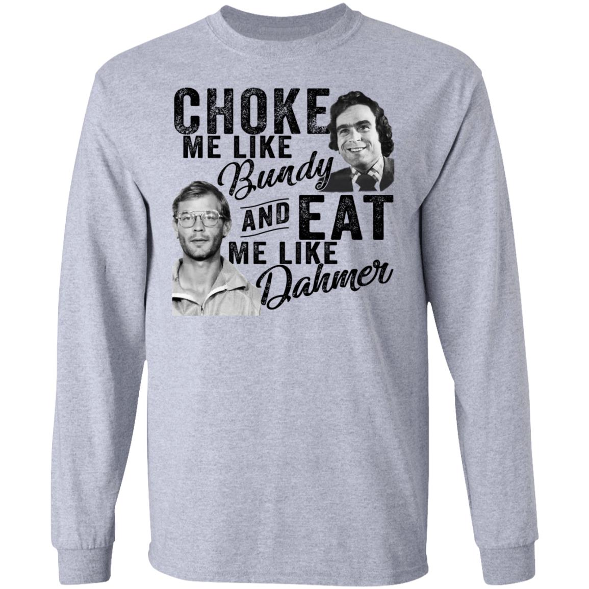 Choke Me Like Bundy And Eat Me Like Dahmer Shirt, Hoodie, Tank