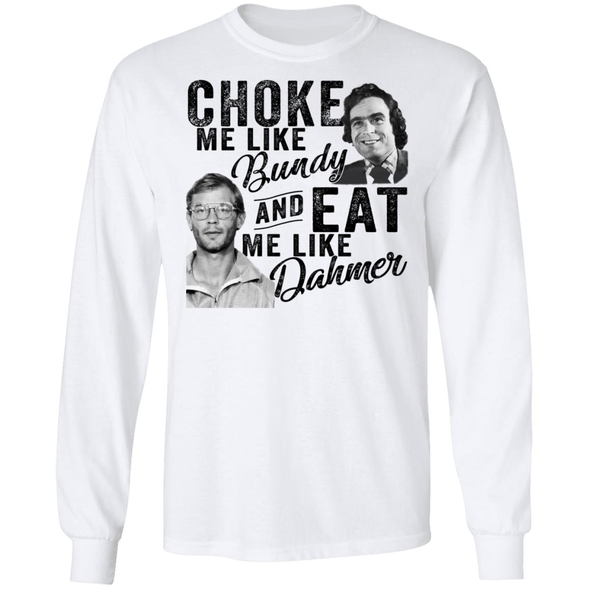Choke Me Like Bundy And Eat Me Like Dahmer Shirt, Hoodie, Tank