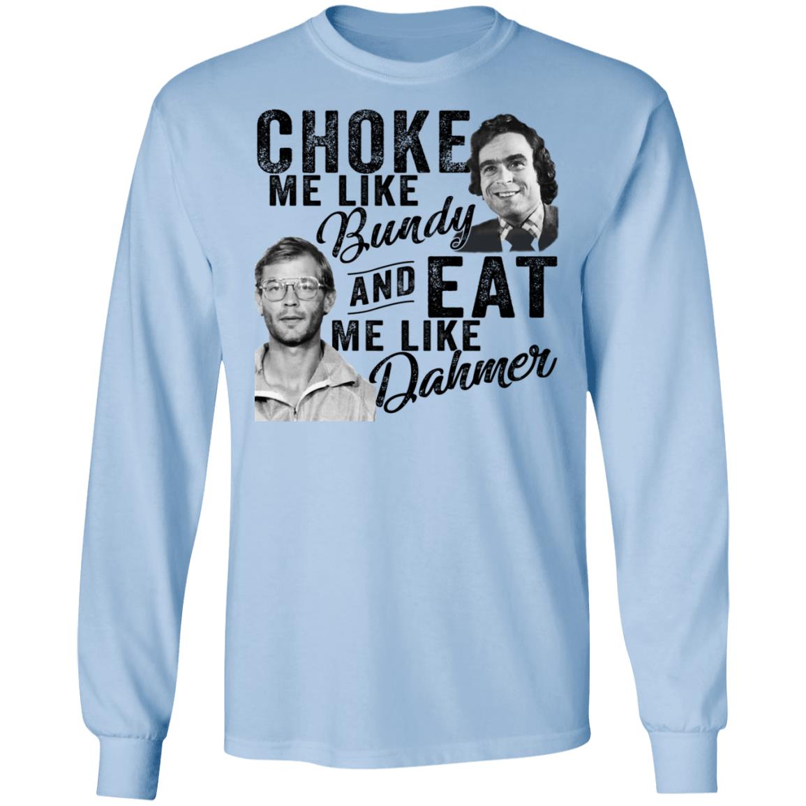 Choke Me Like Bundy And Eat Me Like Dahmer Shirt, Hoodie, Tank