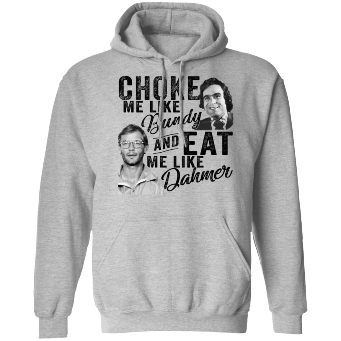 Choke Me Like Bundy And Eat Me Like Dahmer Shirt, Hoodie, Tank