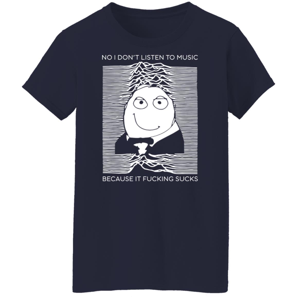 No I Don’t Listen To Music Because It Fucking Sucks Shirt, Hoodie, Tank