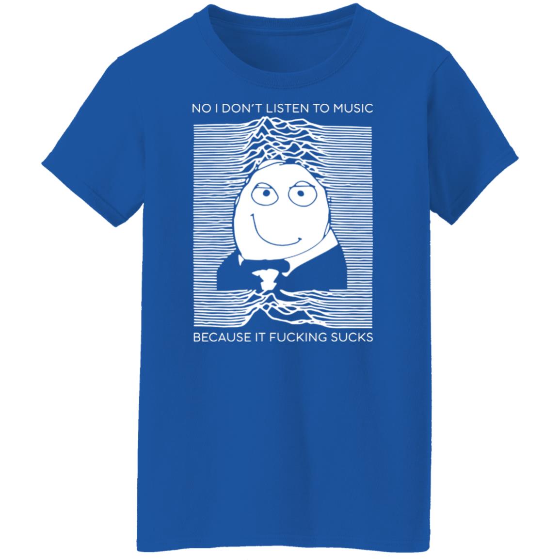 No I Don’t Listen To Music Because It Fucking Sucks Shirt, Hoodie, Tank