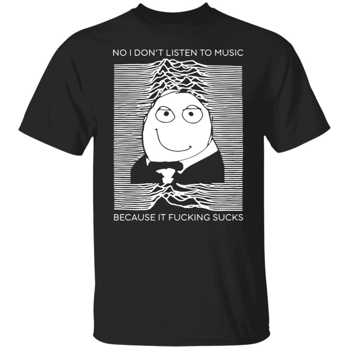 No I Don’t Listen To Music Because It Fucking Sucks Shirt, Hoodie, Tank