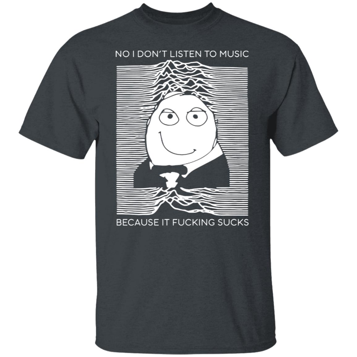 No I Don’t Listen To Music Because It Fucking Sucks Shirt, Hoodie, Tank
