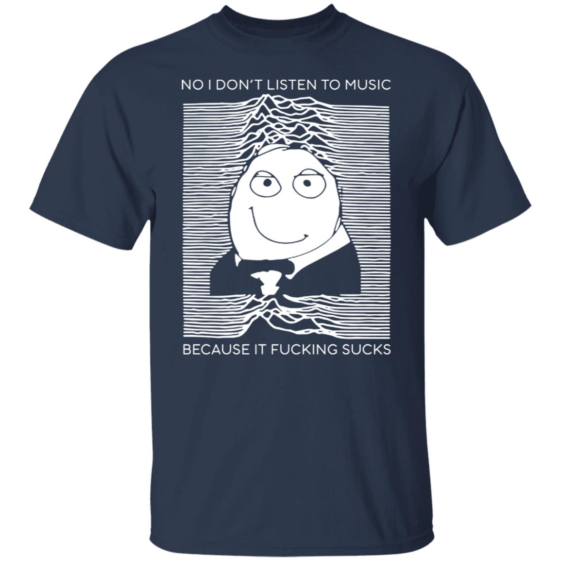 No I Don’t Listen To Music Because It Fucking Sucks Shirt, Hoodie, Tank