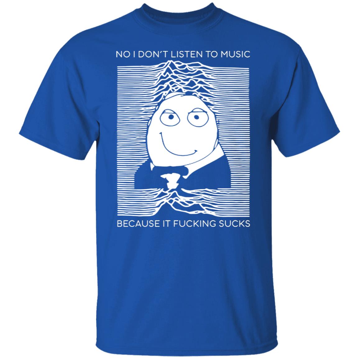 No I Don’t Listen To Music Because It Fucking Sucks Shirt, Hoodie, Tank