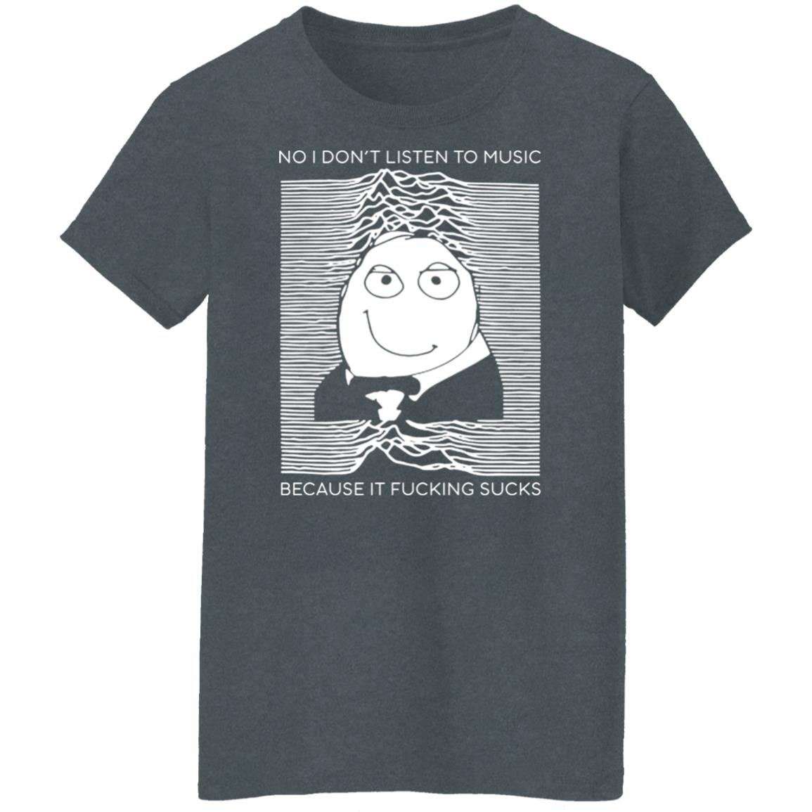 No I Don’t Listen To Music Because It Fucking Sucks Shirt, Hoodie, Tank