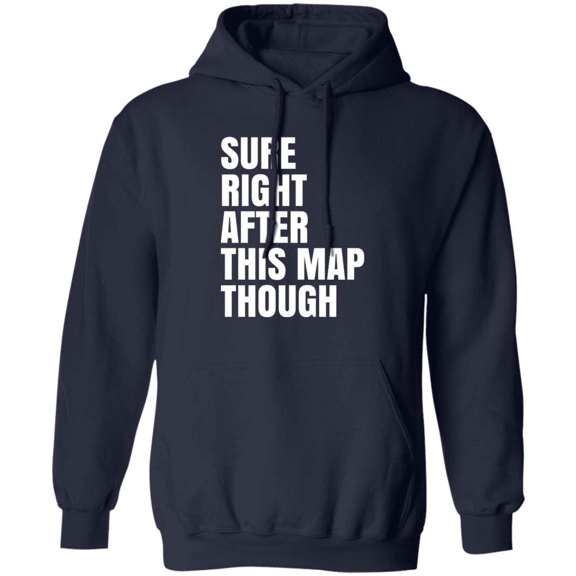 Sure Right After This Map Though Shirt, Hoodie, Tank