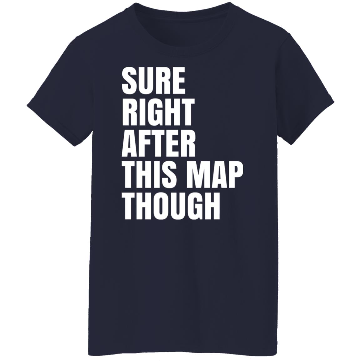 Sure Right After This Map Though Shirt, Hoodie, Tank