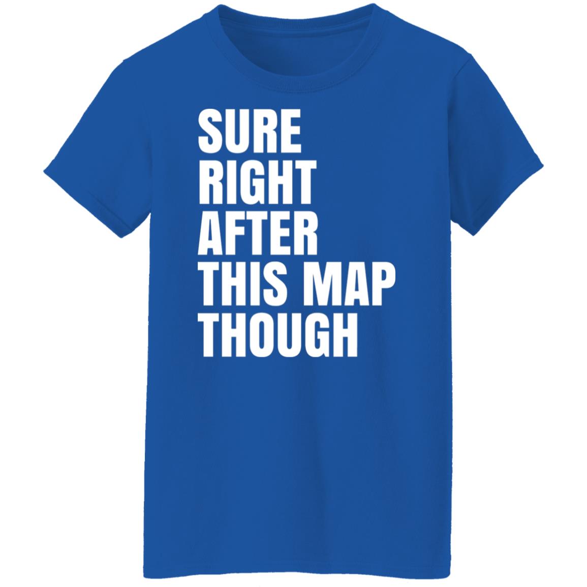 Sure Right After This Map Though Shirt, Hoodie, Tank