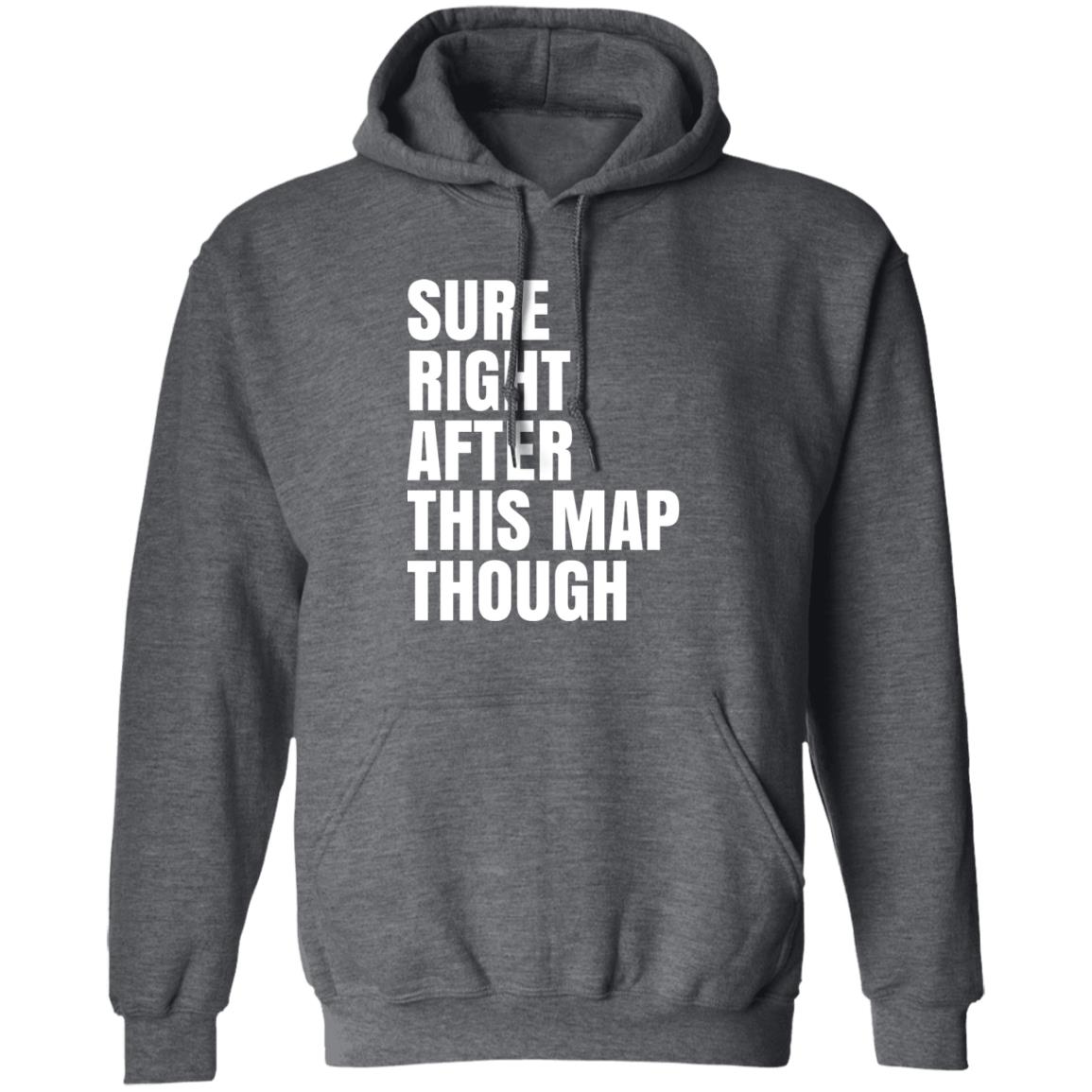 Sure Right After This Map Though Shirt, Hoodie, Tank