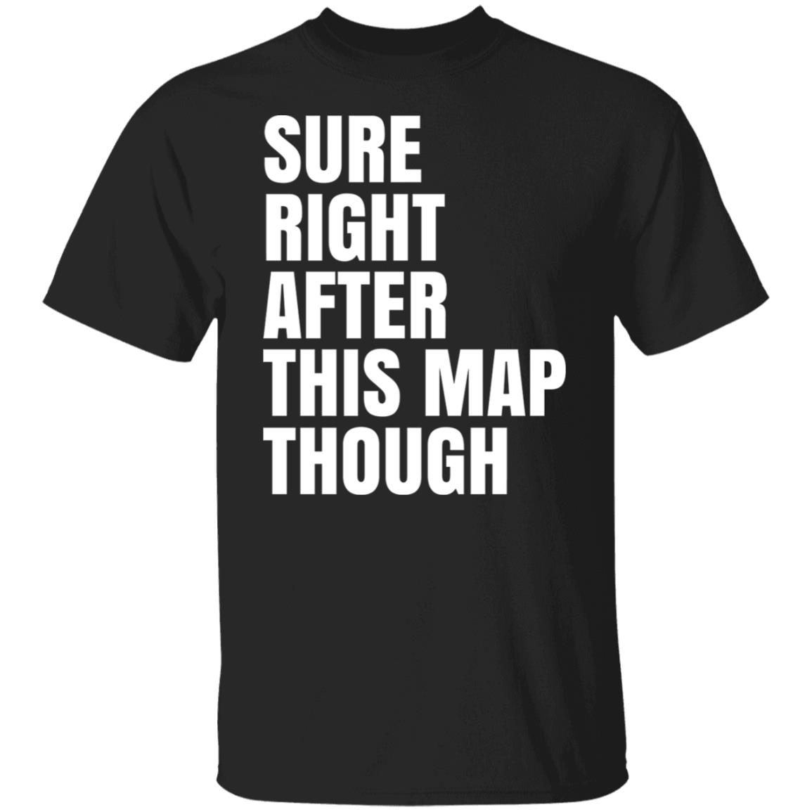 Sure Right After This Map Though Shirt, Hoodie, Tank