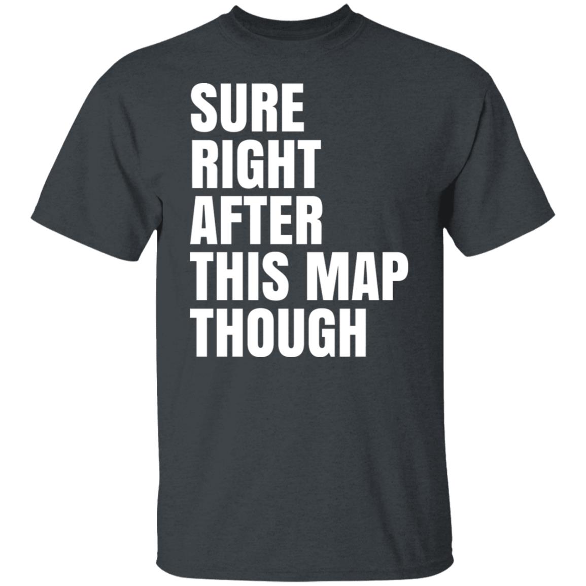 Sure Right After This Map Though Shirt, Hoodie, Tank