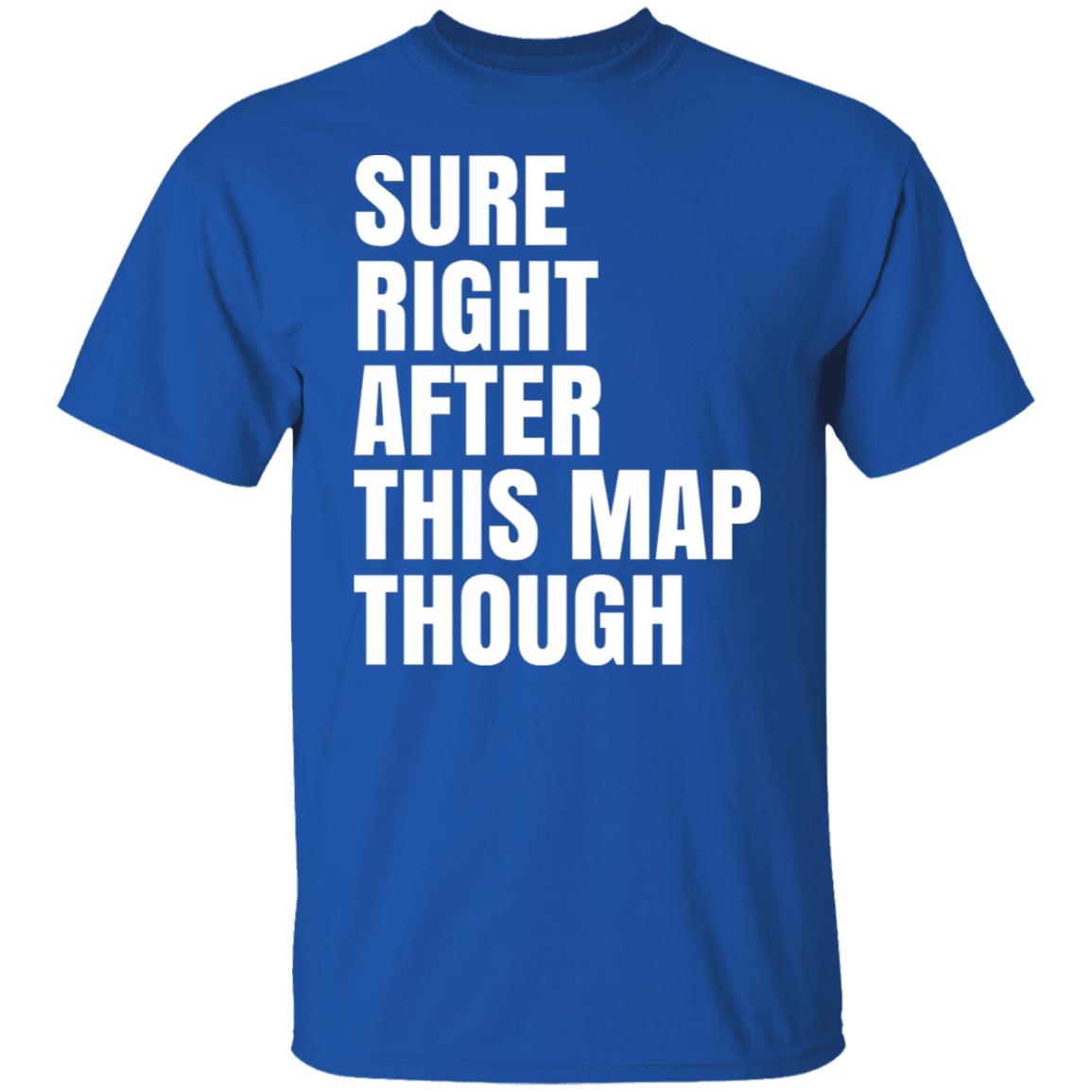 Sure Right After This Map Though Shirt, Hoodie, Tank