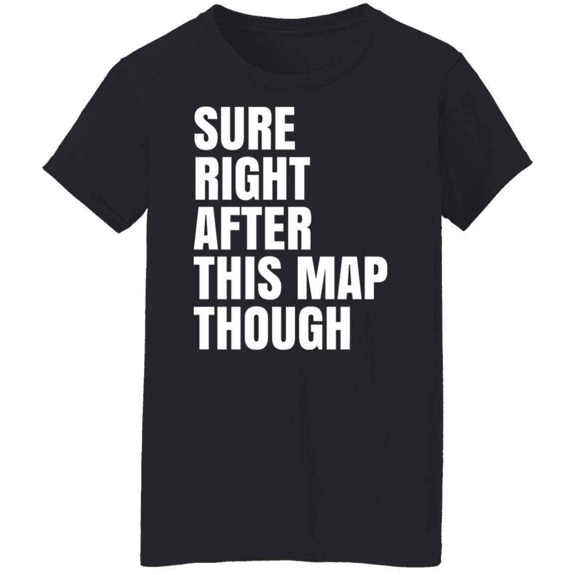 Sure Right After This Map Though Shirt, Hoodie, Tank