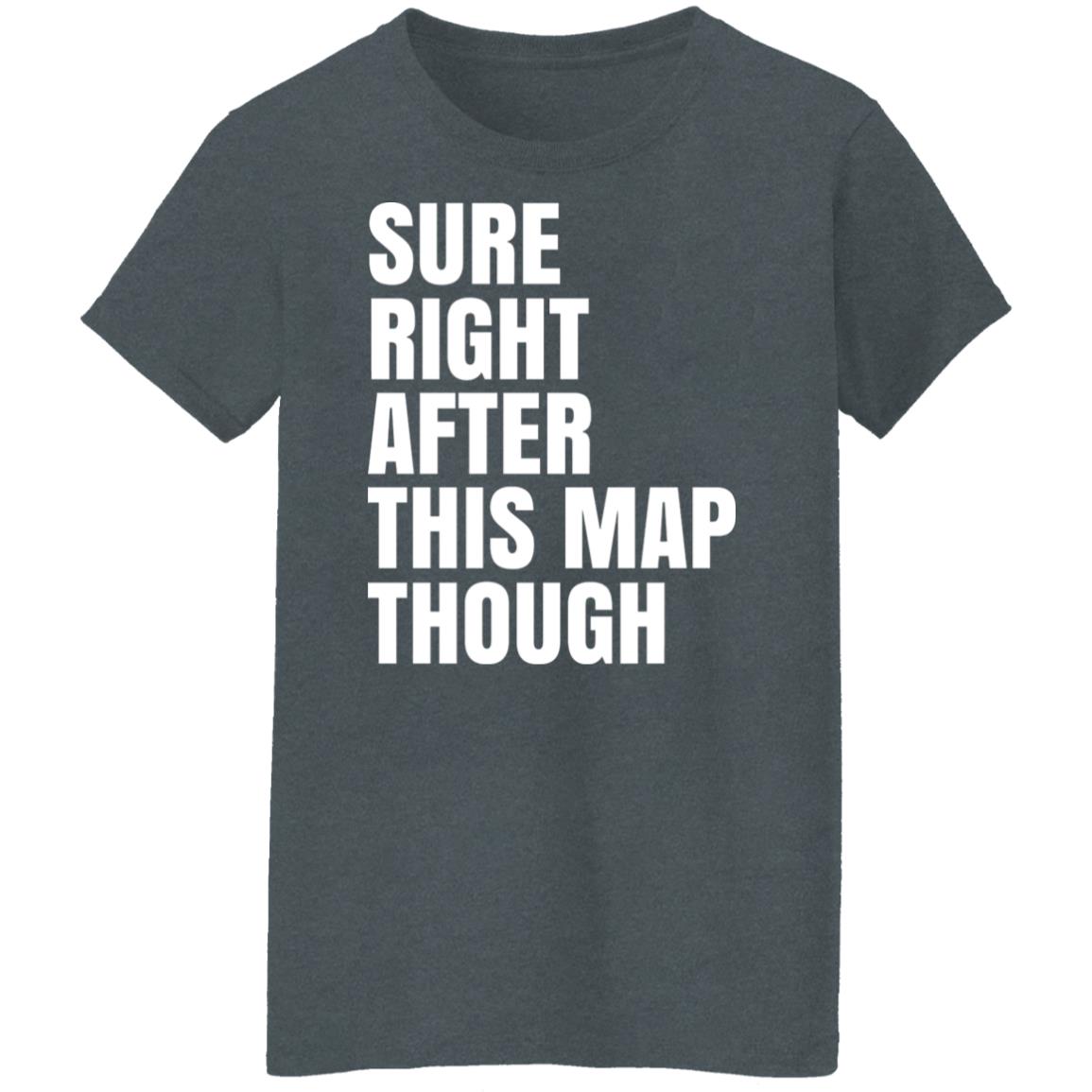 Sure Right After This Map Though Shirt, Hoodie, Tank