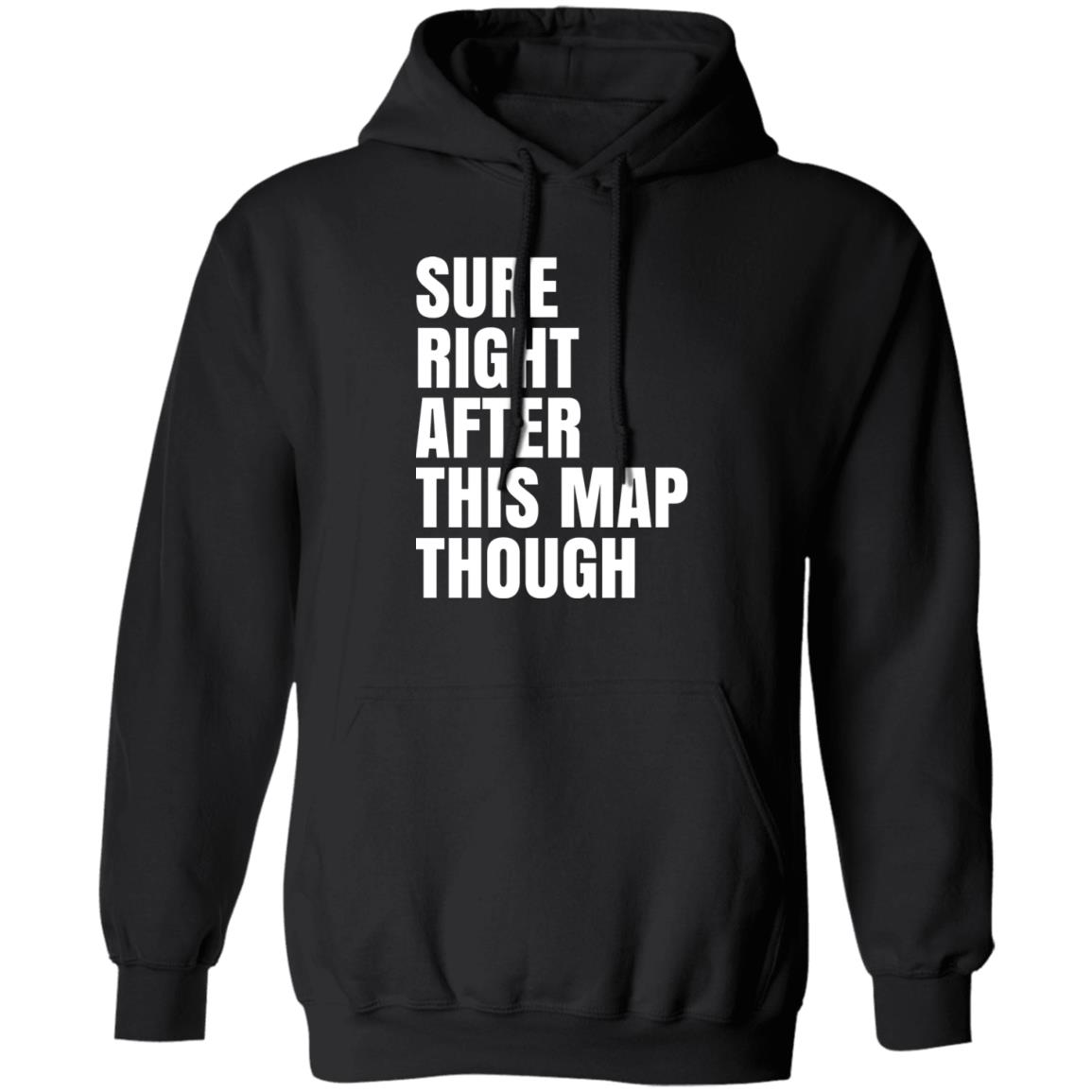 Sure Right After This Map Though Shirt, Hoodie, Tank