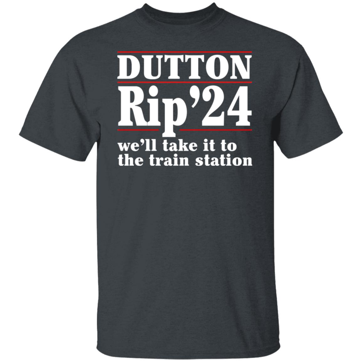 Dutton Rip 2024 We’ll Take It To The Train Station Shirt, Hoodie, Tank