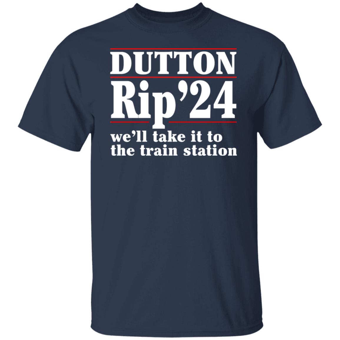 Dutton Rip 2024 We’ll Take It To The Train Station Shirt, Hoodie, Tank