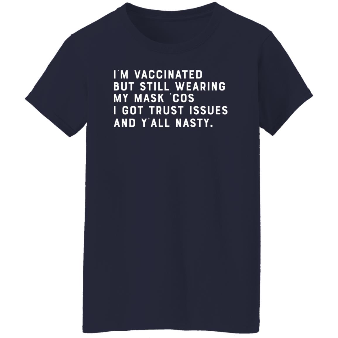 I’m Vaccinated But Still Wearing My Mask Cos I Got Trust Issues And Y’all Nasty Shirt, Hoodie, Tank
