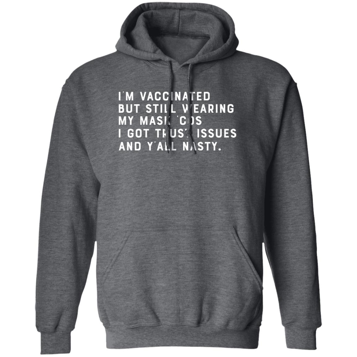 I’m Vaccinated But Still Wearing My Mask Cos I Got Trust Issues And Y’all Nasty Shirt, Hoodie, Tank