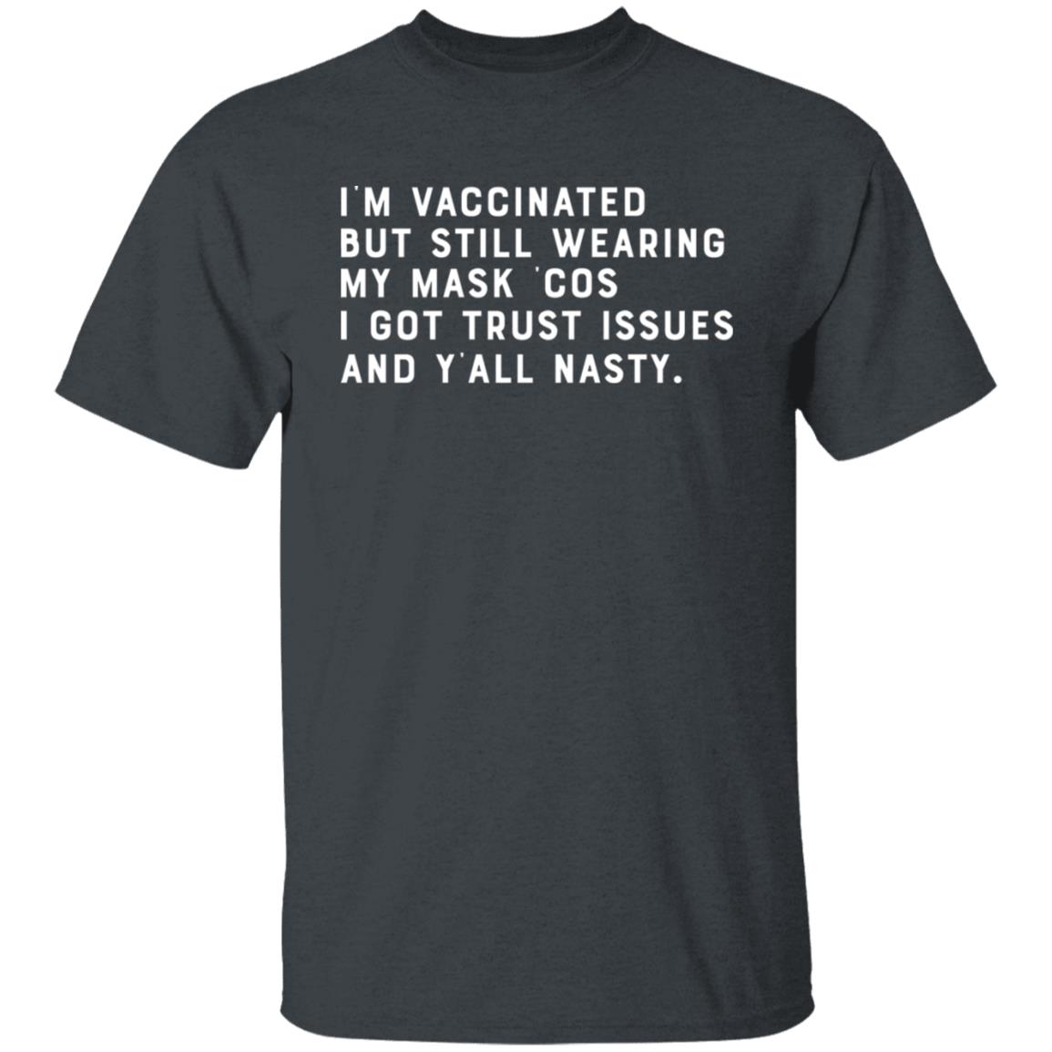 I’m Vaccinated But Still Wearing My Mask Cos I Got Trust Issues And Y’all Nasty Shirt, Hoodie, Tank
