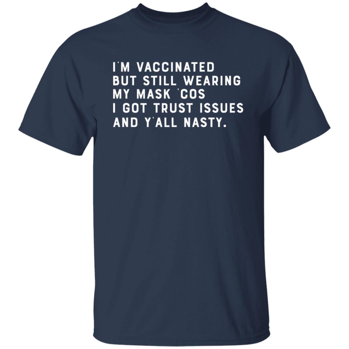 I’m Vaccinated But Still Wearing My Mask Cos I Got Trust Issues And Y’all Nasty Shirt, Hoodie, Tank