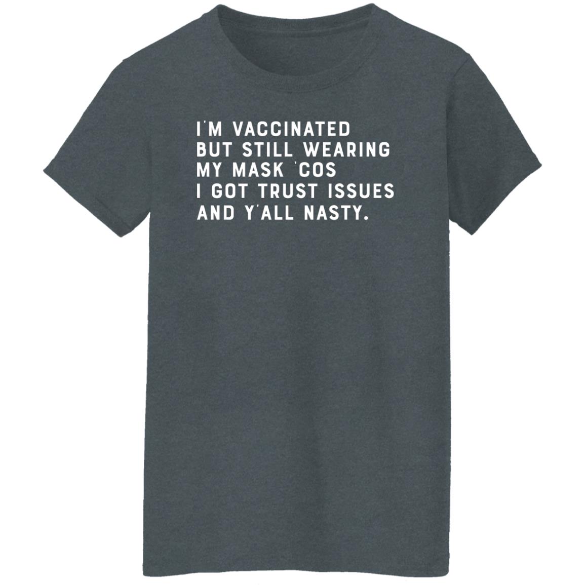 I’m Vaccinated But Still Wearing My Mask Cos I Got Trust Issues And Y’all Nasty Shirt, Hoodie, Tank