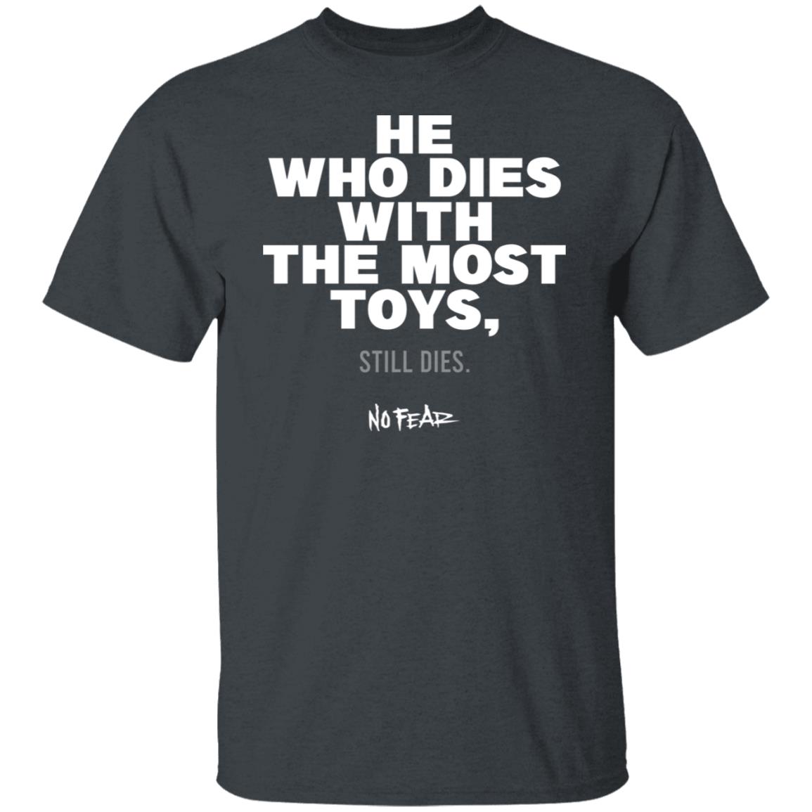 He Whoe Dies With The Most Toys Still Dies No Fear Shirt, Hoodie, Tank