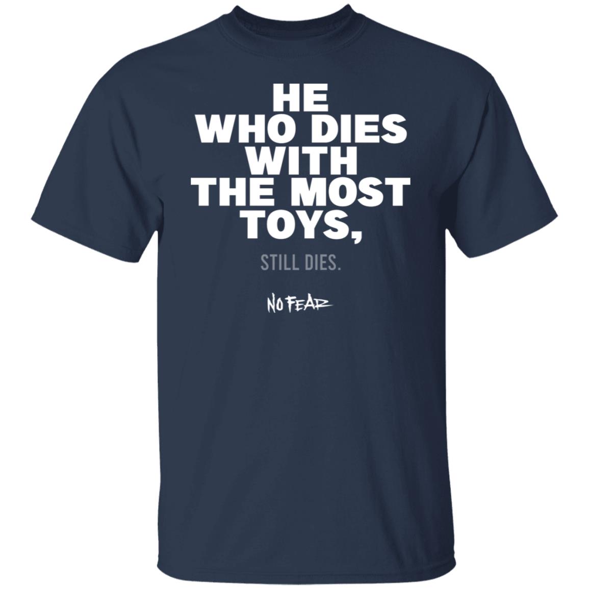 He Whoe Dies With The Most Toys Still Dies No Fear Shirt, Hoodie, Tank
