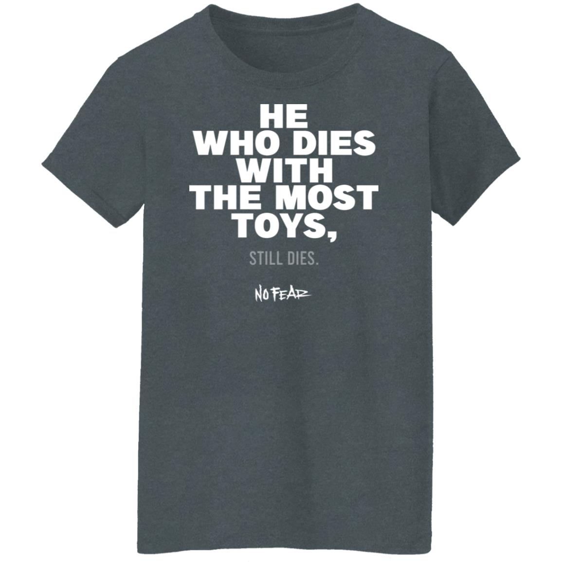 He Whoe Dies With The Most Toys Still Dies No Fear Shirt, Hoodie, Tank
