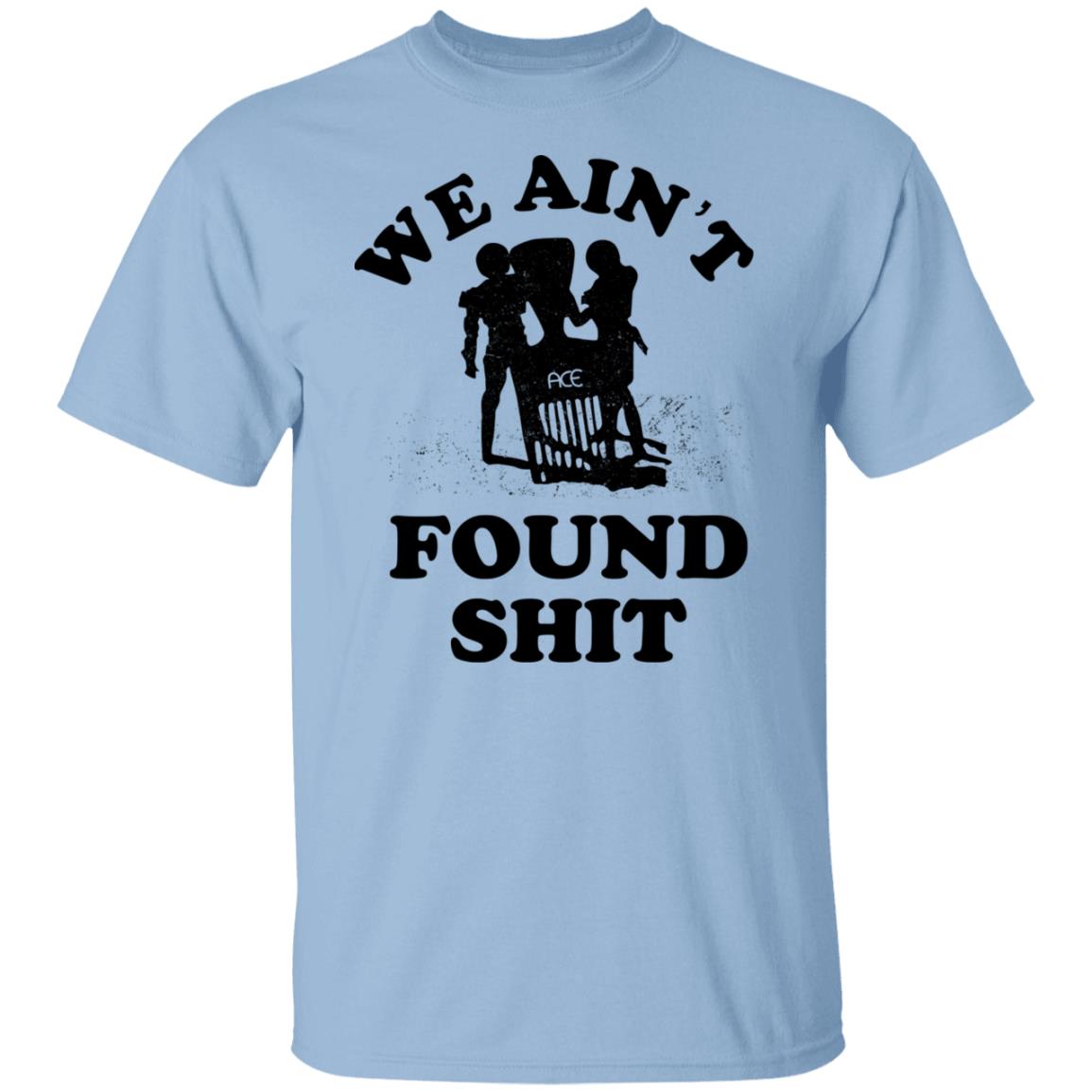 We Ain’t Found Shit Shirt, Hoodie, Tank