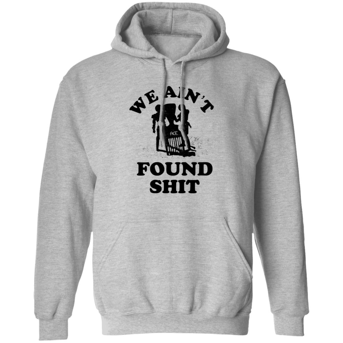 We Ain’t Found Shit Shirt, Hoodie, Tank