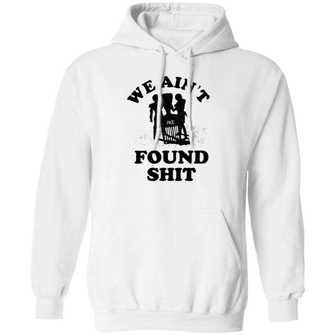 We Ain’t Found Shit Shirt, Hoodie, Tank