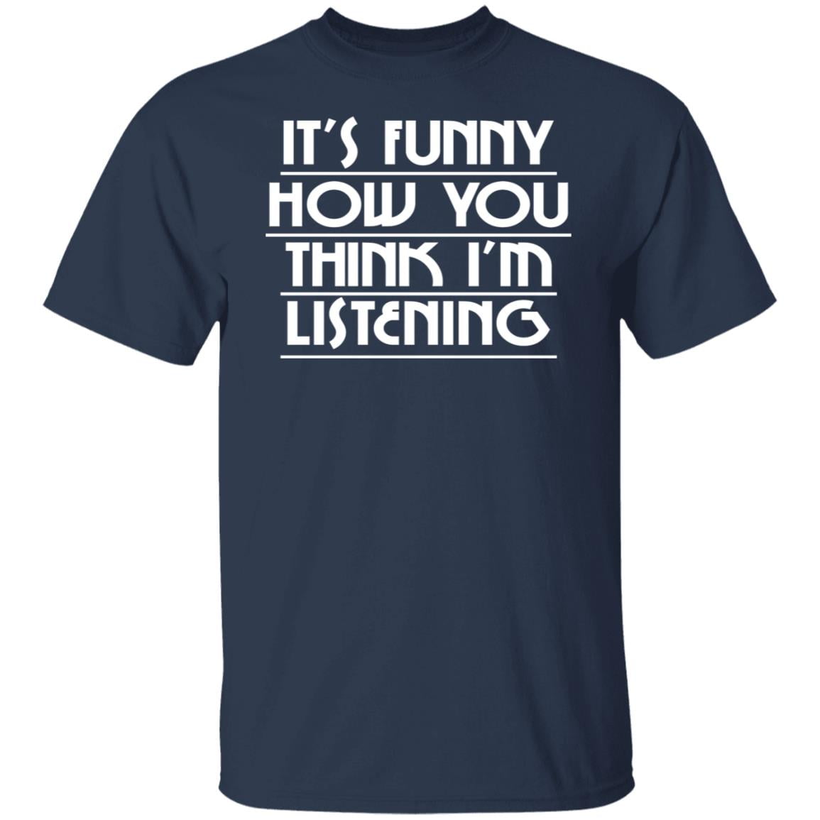 It’s Funny How You Think I’m Listening Shirt, Hoodie, Tank
