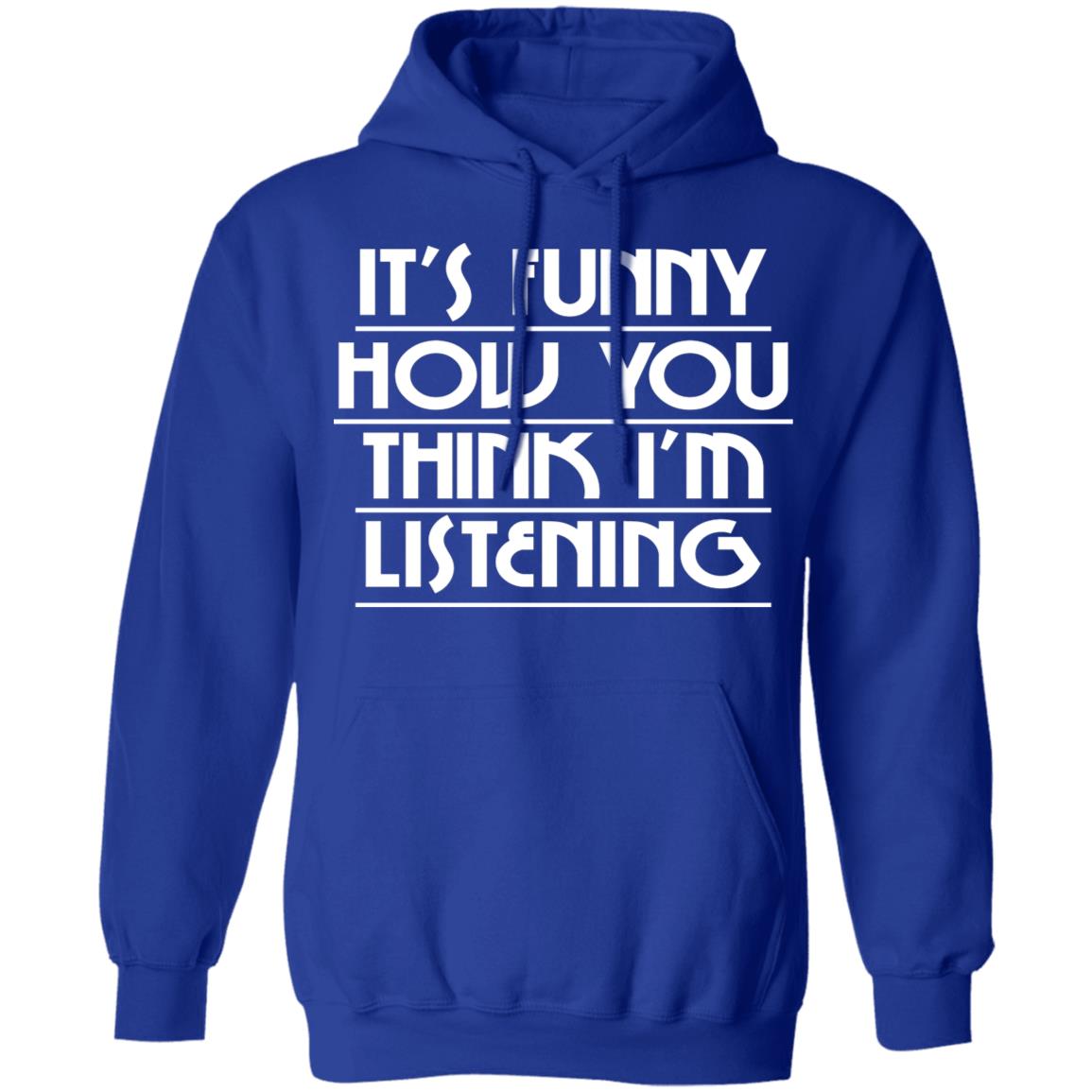 It’s Funny How You Think I’m Listening Shirt, Hoodie, Tank