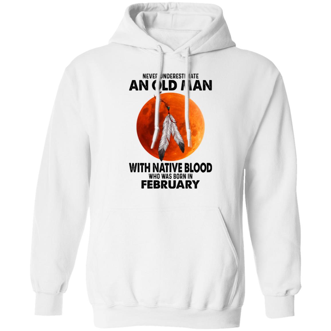 Never Underestimate An Old Man With Native Blood Who Was Born In February Shirt, Hoodie, Tank