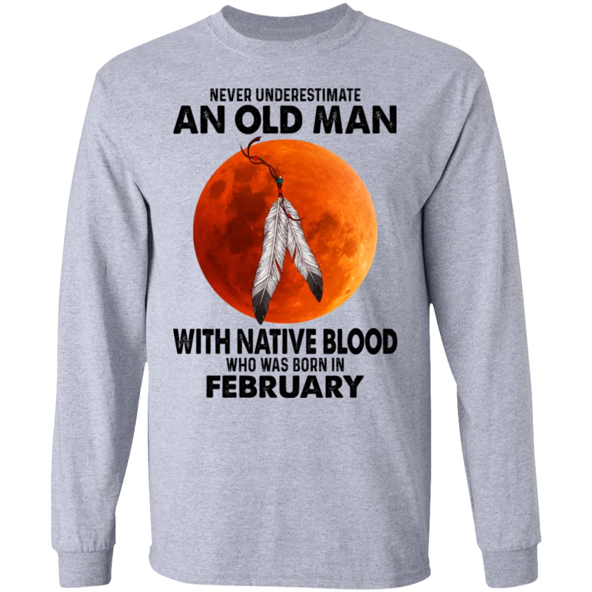 Never Underestimate An Old Man With Native Blood Who Was Born In February Shirt, Hoodie, Tank