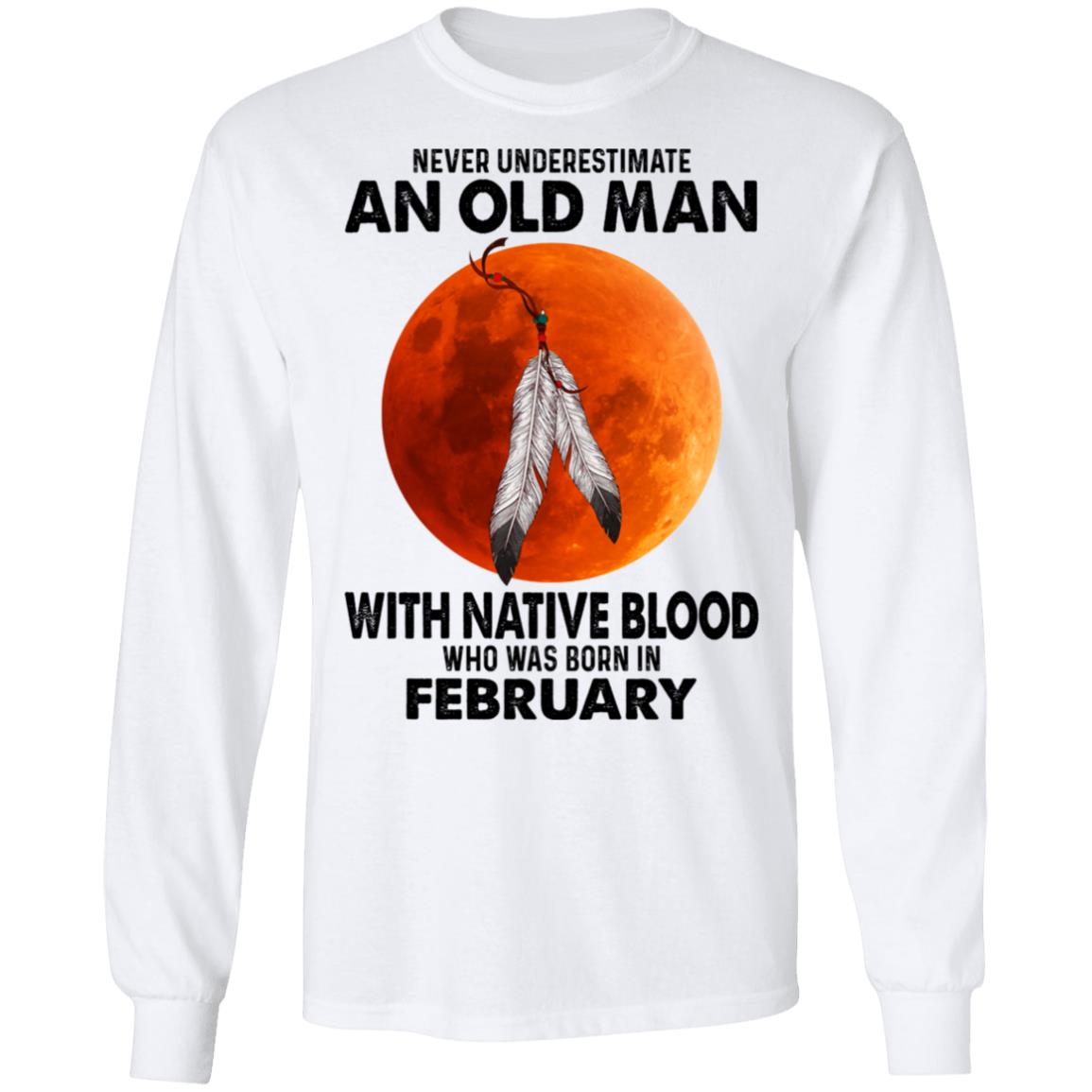 Never Underestimate An Old Man With Native Blood Who Was Born In February Shirt, Hoodie, Tank