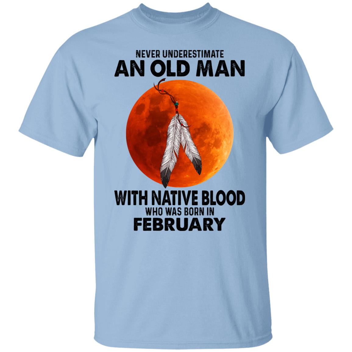 Never Underestimate An Old Man With Native Blood Who Was Born In February Shirt, Hoodie, Tank