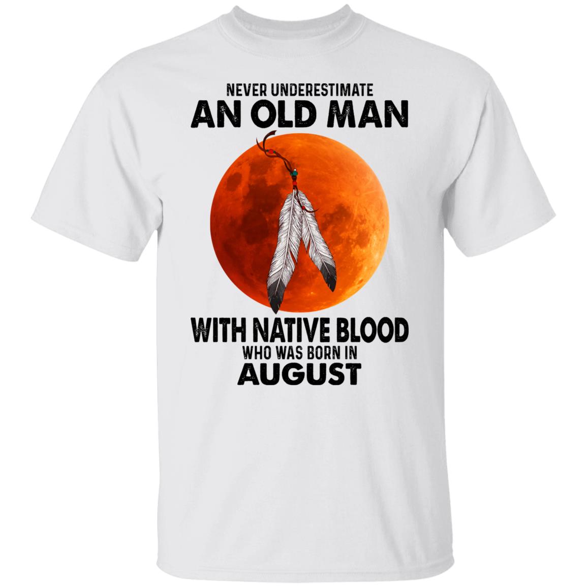 Never Underestimate An Old Man With Native Blood Who Was Born In August Shirt, Hoodie, Tank