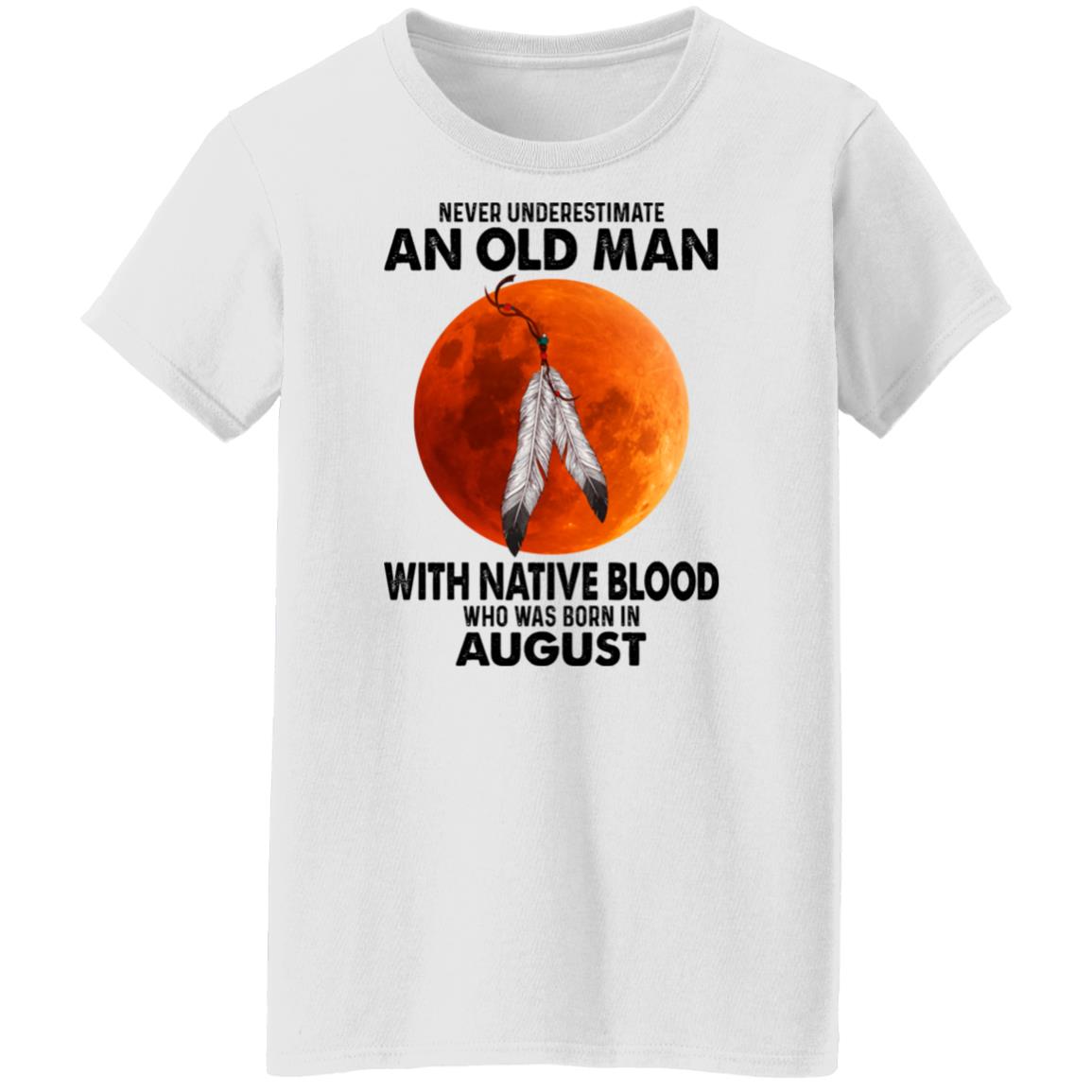 Never Underestimate An Old Man With Native Blood Who Was Born In August Shirt, Hoodie, Tank
